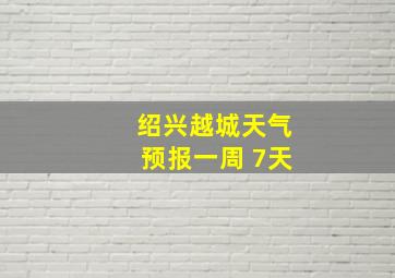 绍兴越城天气预报一周 7天